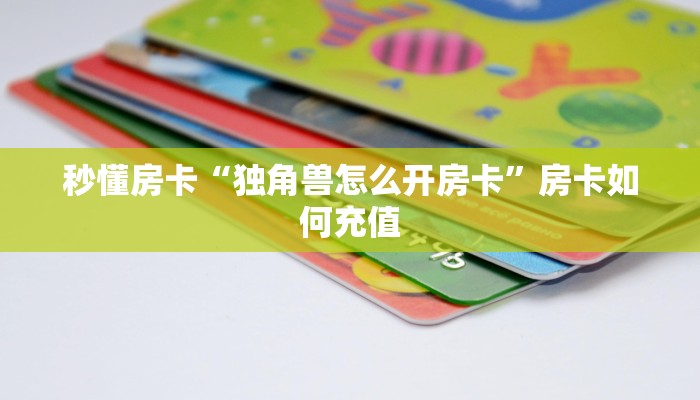 秒懂房卡“独角兽怎么开房卡”房卡如何充值