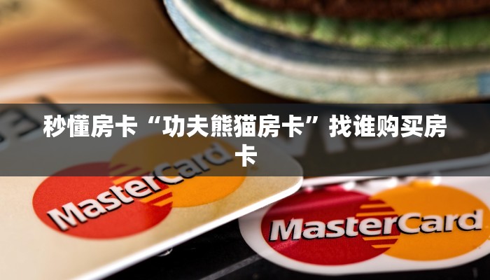 秒懂房卡“功夫熊猫房卡”找谁购买房卡 秒懂房卡“功夫熊猫房卡”找谁购买房卡