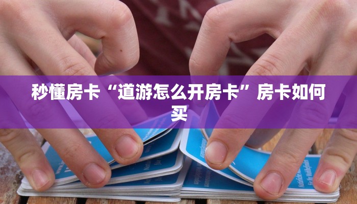 秒懂房卡“道游怎么开房卡”房卡如何买 秒懂房卡“道游怎么开房卡”房卡如何买