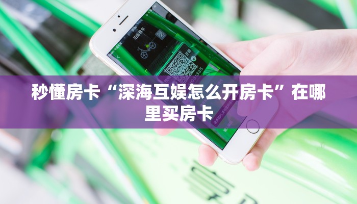 秒懂房卡“深海互娱怎么开房卡”在哪里买房卡 秒懂房卡“深海互娱怎么开房卡”在哪里买房卡