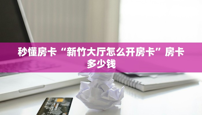 秒懂房卡“新竹大厅怎么开房卡”房卡多少钱 秒懂房卡“新竹大厅怎么开房卡”房卡多少钱