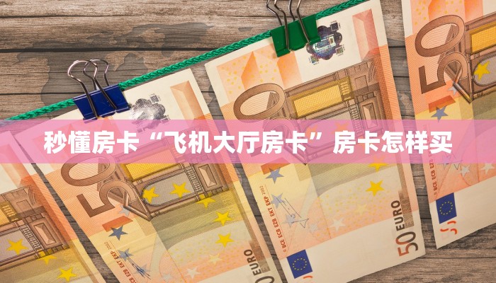 秒懂房卡“飞机大厅房卡”房卡怎样买 秒懂房卡“飞机大厅房卡”房卡怎样买