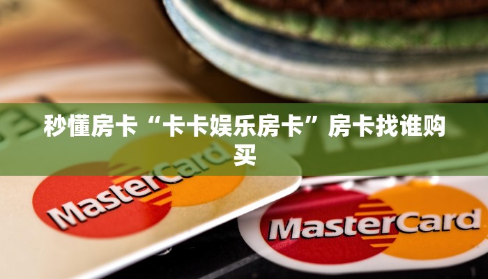 秒懂房卡“卡卡娱乐房卡”房卡找谁购买 秒懂房卡“卡卡娱乐房卡”房卡找谁购买