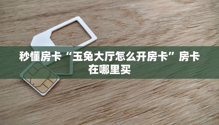 秒懂房卡“玉兔大厅怎么开房卡”房卡在哪里买 秒懂房卡“玉兔大厅怎么开房卡”房卡在哪里买