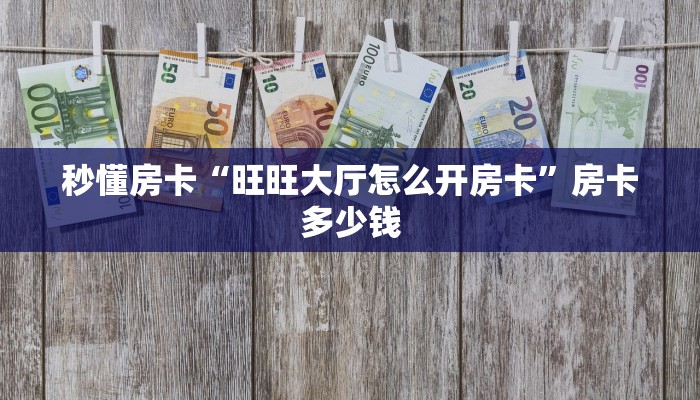 秒懂房卡“旺旺大厅怎么开房卡”房卡多少钱 秒懂房卡“旺旺大厅怎么开房卡”房卡多少钱