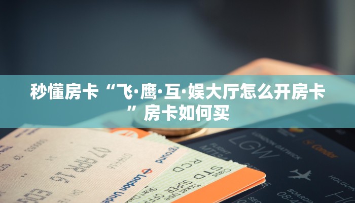 秒懂房卡“飞·鹰·互·娱大厅怎么开房卡”房卡如何买