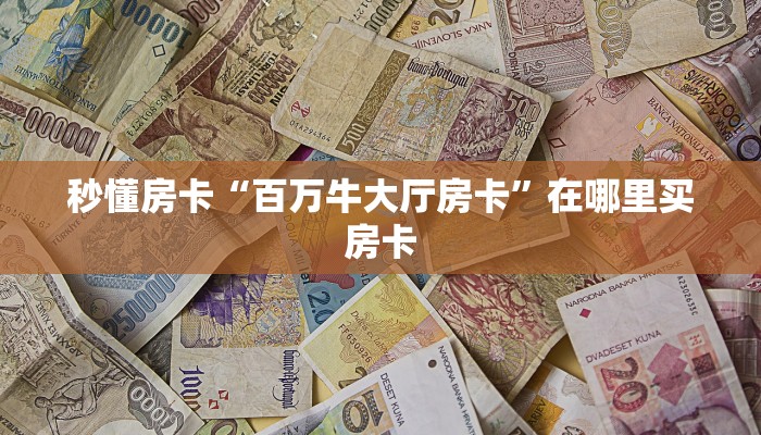 秒懂房卡“百万牛大厅房卡”在哪里买房卡 秒懂房卡“百万牛大厅房卡”在哪里买房卡