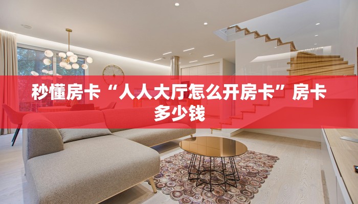 秒懂房卡“人人大厅怎么开房卡”房卡多少钱 秒懂房卡“人人大厅怎么开房卡”房卡多少钱