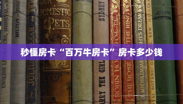 秒懂房卡“百万牛房卡”房卡多少钱 秒懂房卡“百万牛房卡”房卡多少钱