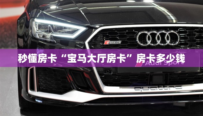 秒懂房卡“宝马大厅房卡”房卡多少钱 秒懂房卡“宝马大厅房卡”房卡多少钱