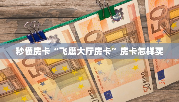 秒懂房卡“飞鹰大厅房卡”房卡怎样买 秒懂房卡“飞鹰大厅房卡”房卡怎样买
