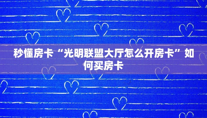 秒懂房卡“光明联盟大厅怎么开房卡”如何买房卡