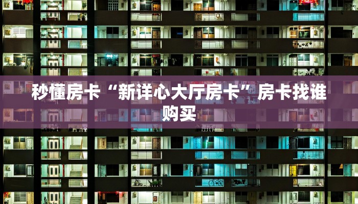 秒懂房卡“新详心大厅房卡”房卡找谁购买 秒懂房卡“新详心大厅房卡”房卡找谁购买
