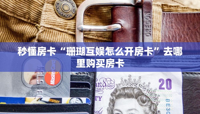 秒懂房卡“珊瑚互娱怎么开房卡”去哪里购买房卡