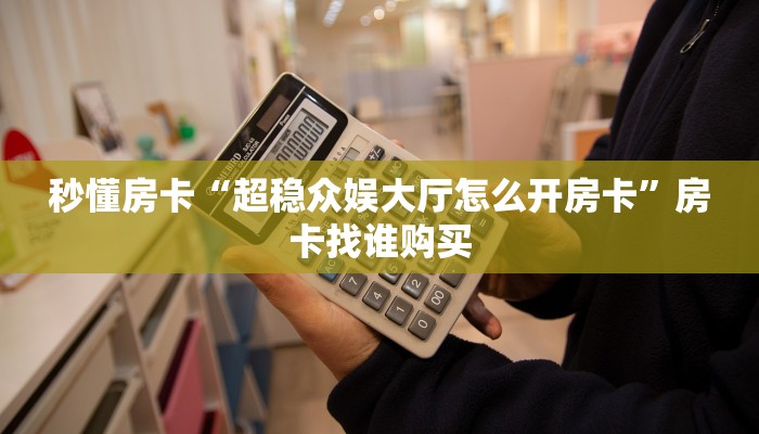 秒懂房卡“超稳众娱大厅怎么开房卡”房卡找谁购买
