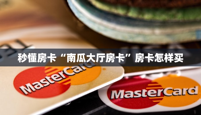 秒懂房卡“南瓜大厅房卡”房卡怎样买 秒懂房卡“南瓜大厅房卡”房卡怎样买