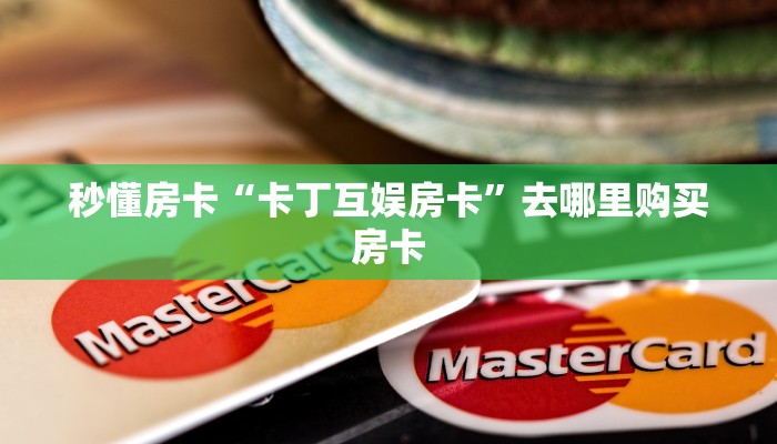 秒懂房卡“卡丁互娱房卡”去哪里购买房卡
