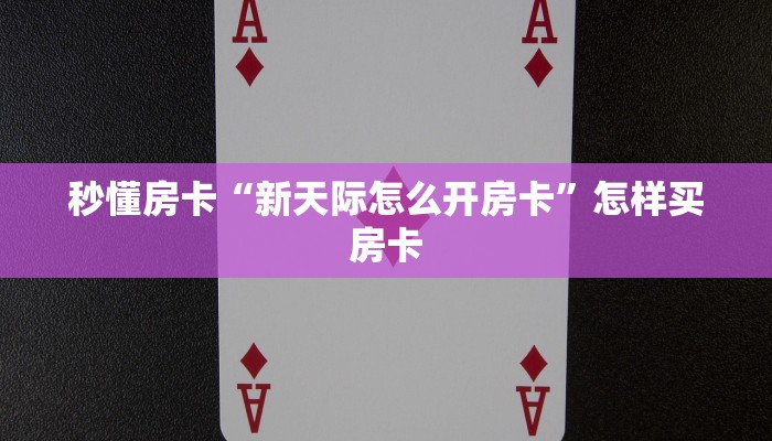 秒懂房卡“新天际怎么开房卡”怎样买房卡 秒懂房卡“新天际怎么开房卡”怎样买房卡