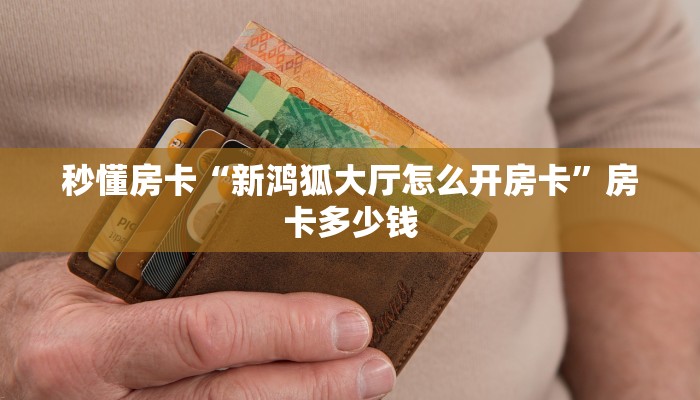 秒懂房卡“新鸿狐大厅怎么开房卡”房卡多少钱 秒懂房卡“新鸿狐大厅怎么开房卡”房卡多少钱