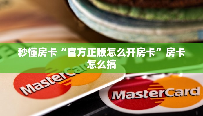秒懂房卡“官方正版怎么开房卡”房卡怎么搞 秒懂房卡“官方正版怎么开房卡”房卡怎么搞