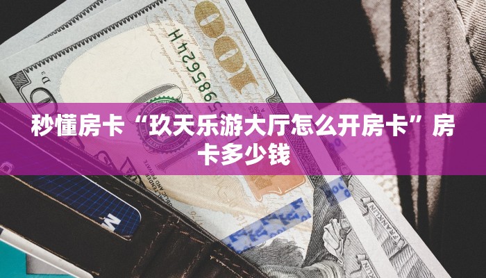 秒懂房卡“玖天乐游大厅怎么开房卡”房卡多少钱 秒懂房卡“玖天乐游大厅怎么开房卡”房卡多少钱