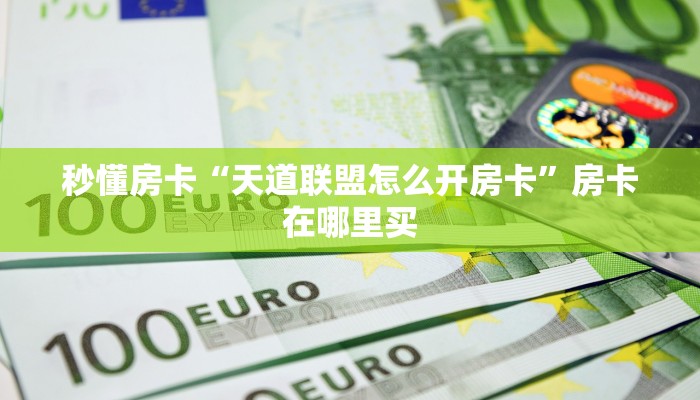 秒懂房卡“天道联盟怎么开房卡”房卡在哪里买 秒懂房卡“天道联盟怎么开房卡”房卡在哪里买