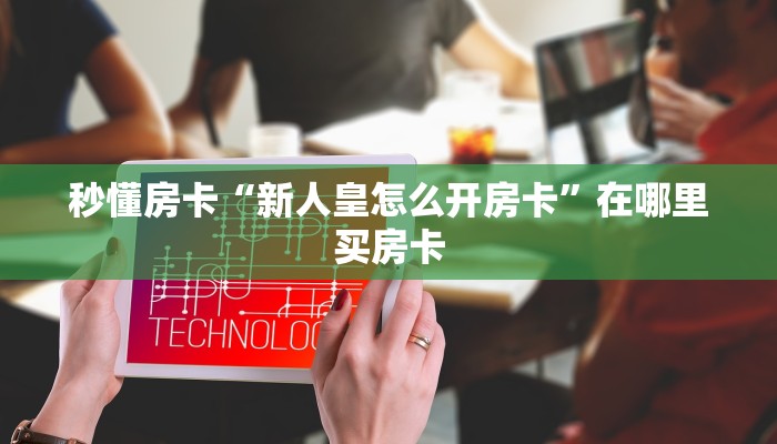 秒懂房卡“新人皇怎么开房卡”在哪里买房卡