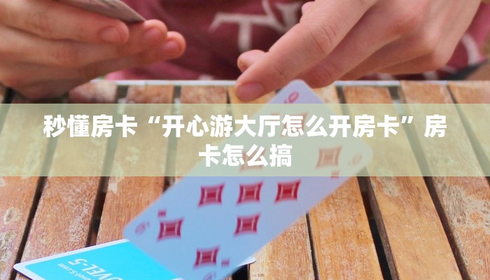 秒懂房卡“开心游大厅怎么开房卡”房卡怎么搞 秒懂房卡“开心游大厅怎么开房卡”房卡怎么搞