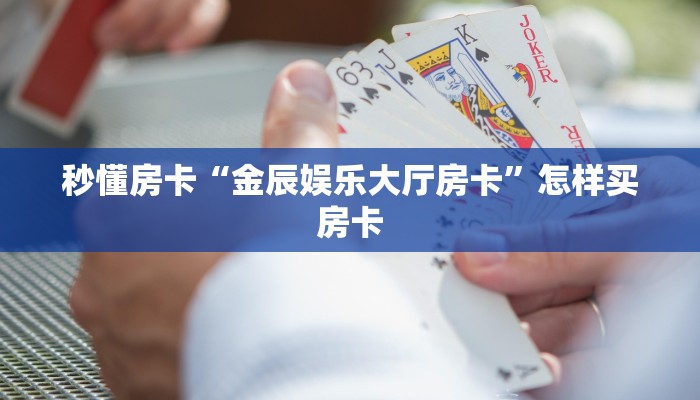 秒懂房卡“金辰娱乐大厅房卡”怎样买房卡 秒懂房卡“金辰娱乐大厅房卡”怎样买房卡