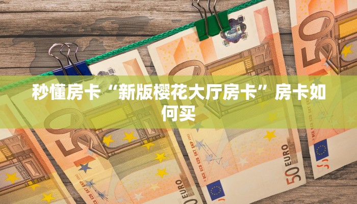 秒懂房卡“樱花之盛房卡”房卡怎么搞 秒懂房卡“樱花之盛房卡”房卡怎么搞