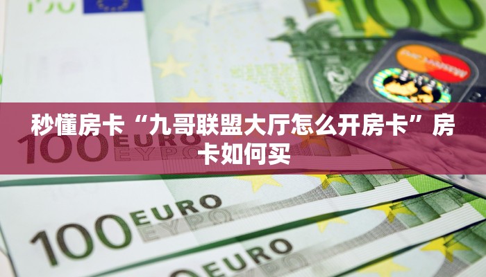 秒懂房卡“九哥联盟大厅怎么开房卡”房卡如何买 秒懂房卡“九哥联盟大厅怎么开房卡”房卡如何买