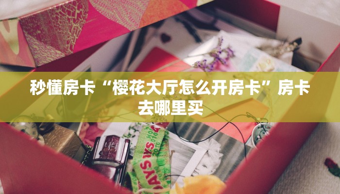 秒懂房卡“樱花大厅怎么开房卡”房卡去哪里买
