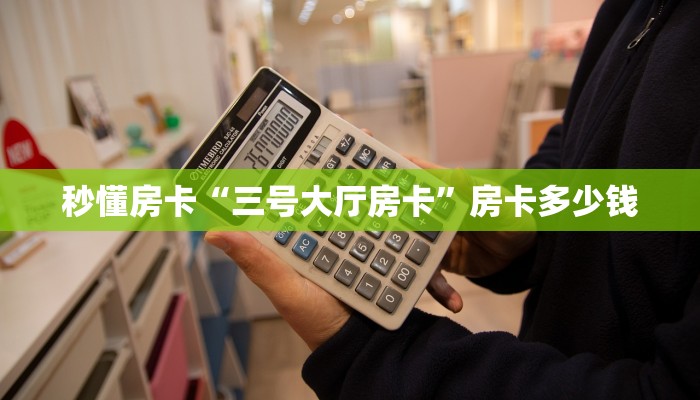 秒懂房卡“三号大厅房卡”房卡多少钱 秒懂房卡“三号大厅房卡”房卡多少钱