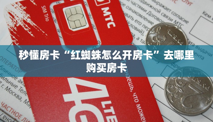 秒懂房卡“红蜘蛛怎么开房卡”去哪里购买房卡 秒懂房卡“红蜘蛛怎么开房卡”去哪里购买房卡
