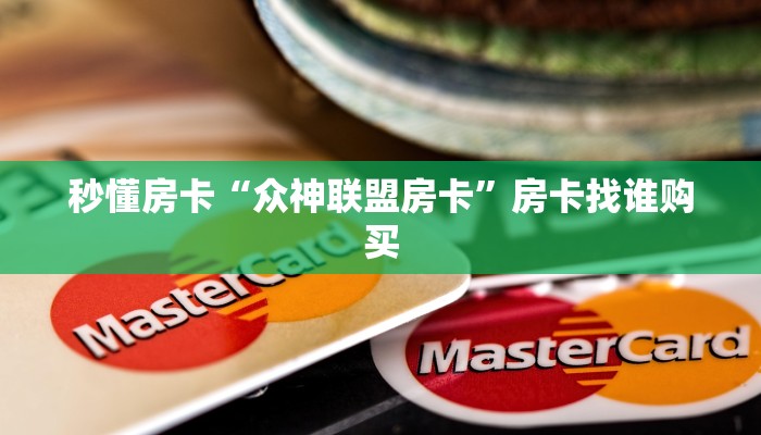 秒懂房卡“众神联盟房卡”房卡找谁购买 秒懂房卡“众神联盟房卡”房卡找谁购买