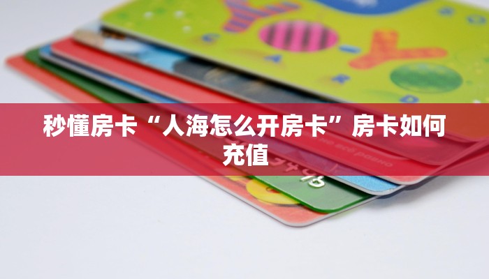 秒懂房卡“人海怎么开房卡”房卡如何充值 秒懂房卡“人海怎么开房卡”房卡如何充值