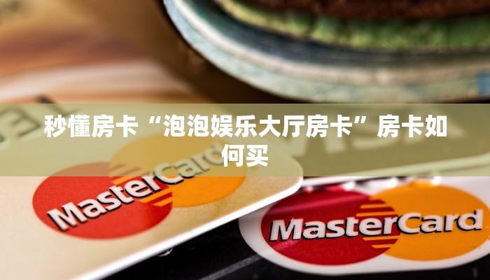 秒懂房卡“泡泡娱乐大厅房卡”房卡如何买 秒懂房卡“泡泡娱乐大厅房卡”房卡如何买