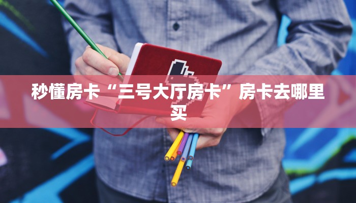 秒懂房卡“三号大厅房卡”房卡去哪里买 秒懂房卡“三号大厅房卡”房卡去哪里买