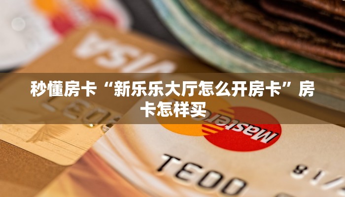 秒懂房卡“新乐乐大厅怎么开房卡”房卡怎样买