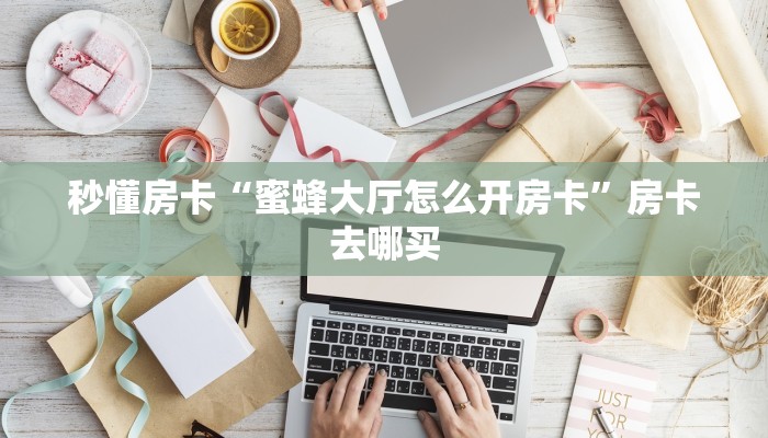 秒懂房卡“蜜蜂大厅怎么开房卡”房卡去哪买 秒懂房卡“蜜蜂大厅怎么开房卡”房卡去哪买