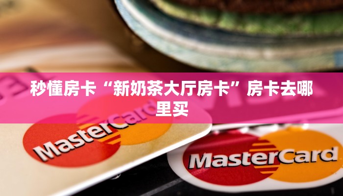 秒懂房卡“新奶茶大厅房卡”房卡去哪里买 秒懂房卡“新奶茶大厅房卡”房卡去哪里买