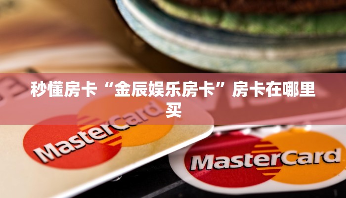 秒懂房卡“金辰娱乐房卡”房卡在哪里买 秒懂房卡“金辰娱乐房卡”房卡在哪里买