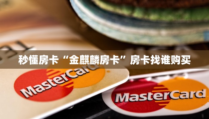 秒懂房卡“金麒麟房卡”房卡找谁购买 秒懂房卡“金麒麟房卡”房卡找谁购买