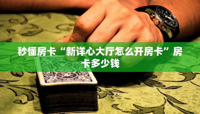 秒懂房卡“新详心大厅怎么开房卡”房卡多少钱