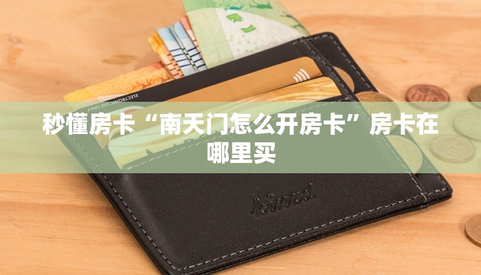 秒懂房卡“南天门怎么开房卡”房卡在哪里买 秒懂房卡“南天门怎么开房卡”房卡在哪里买