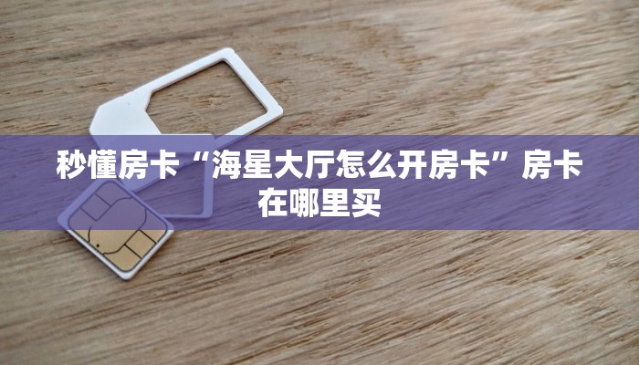 秒懂房卡“海星大厅怎么开房卡”房卡在哪里买 秒懂房卡“海星大厅怎么开房卡”房卡在哪里买