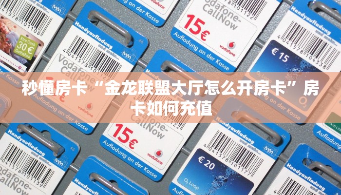 秒懂房卡“金龙联盟大厅怎么开房卡”房卡如何充值 秒懂房卡“金龙联盟大厅怎么开房卡”房卡如何充值
