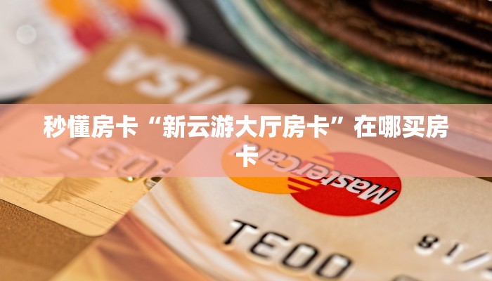 秒懂房卡“新云游大厅房卡”在哪买房卡 秒懂房卡“新云游大厅房卡”在哪买房卡
