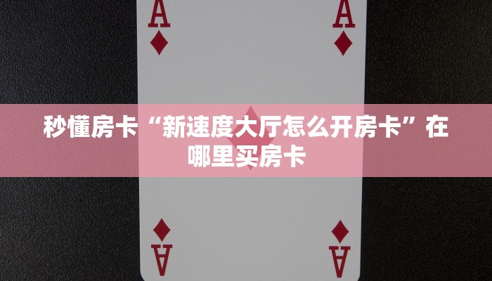 秒懂房卡“新速度大厅怎么开房卡”在哪里买房卡 秒懂房卡“新速度大厅怎么开房卡”在哪里买房卡