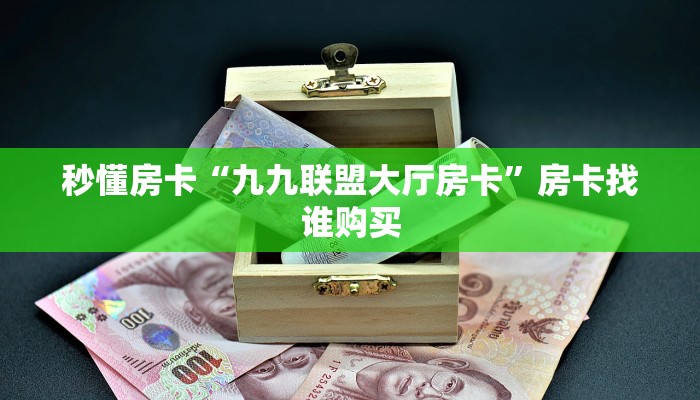 秒懂房卡“九九联盟大厅房卡”房卡找谁购买 秒懂房卡“九九联盟大厅房卡”房卡找谁购买